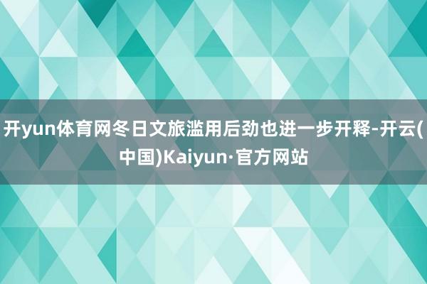 开yun体育网冬日文旅滥用后劲也进一步开释-开云(中国)Kaiyun·官方网站