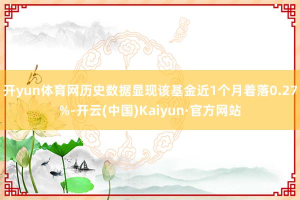 开yun体育网历史数据显现该基金近1个月着落0.27%-开云(中国)Kaiyun·官方网站