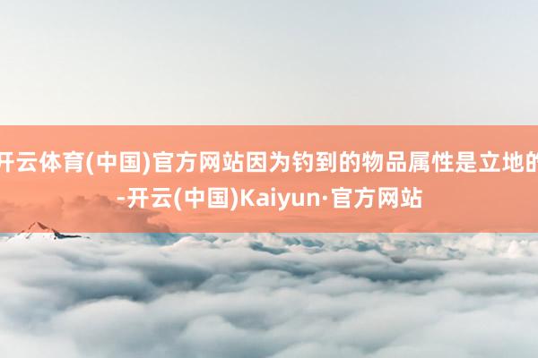 开云体育(中国)官方网站因为钓到的物品属性是立地的-开云(中国)Kaiyun·官方网站