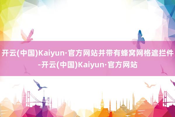 开云(中国)Kaiyun·官方网站并带有蜂窝网格遮拦件-开云(中国)Kaiyun·官方网站