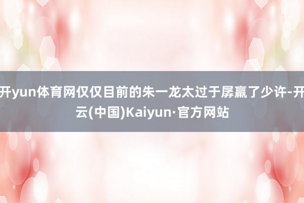 开yun体育网仅仅目前的朱一龙太过于孱羸了少许-开云(中国)Kaiyun·官方网站