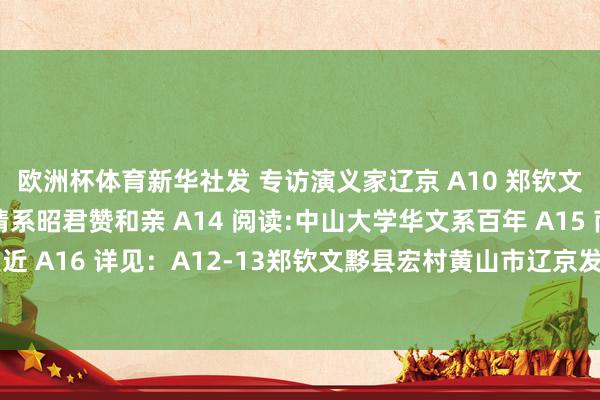 欧洲杯体育　新华社发 专访演义家辽京 A10 郑钦文“回家” A11 历史:情系昭君赞和亲 A14 阅读:中山大学华文系百年 A15 南皆书单:奇点更近 A16 详见：A12-13郑钦文黟县宏村黄山市辽京发布于：广东省-开云(中国)Kaiyun·官方网站