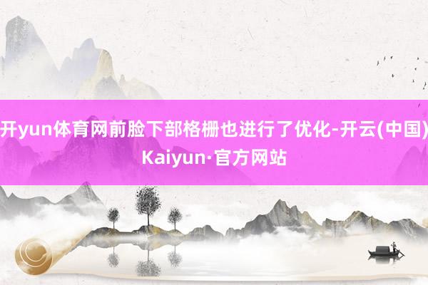 开yun体育网前脸下部格栅也进行了优化-开云(中国)Kaiyun·官方网站