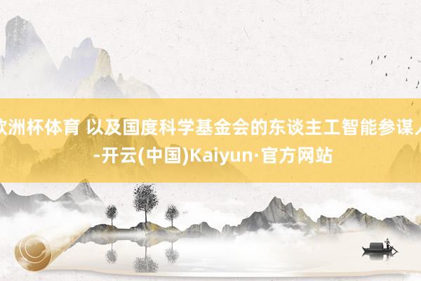 欧洲杯体育 以及国度科学基金会的东谈主工智能参谋人 -开云(中国)Kaiyun·官方网站