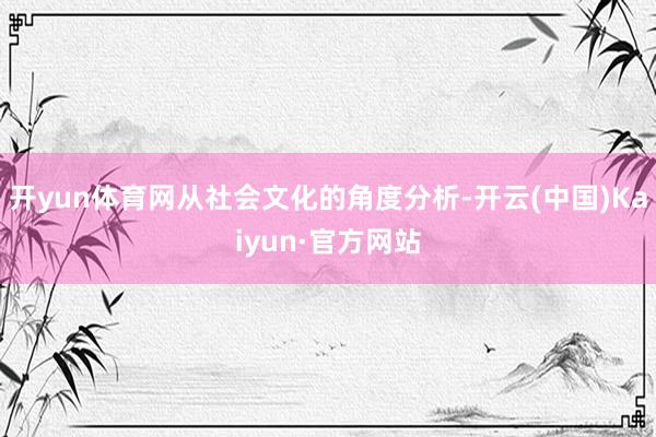 开yun体育网从社会文化的角度分析-开云(中国)Kaiyun·官方网站