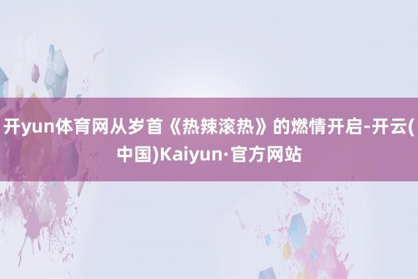 开yun体育网从岁首《热辣滚热》的燃情开启-开云(中国)Kaiyun·官方网站