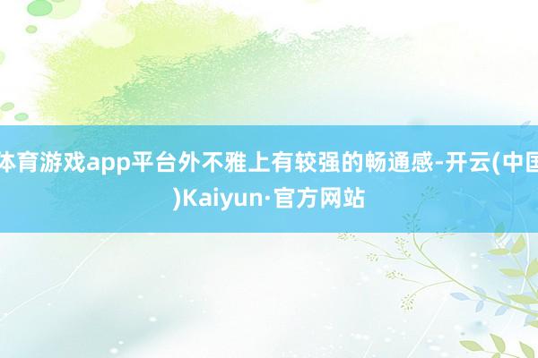 体育游戏app平台外不雅上有较强的畅通感-开云(中国)Kaiyun·官方网站