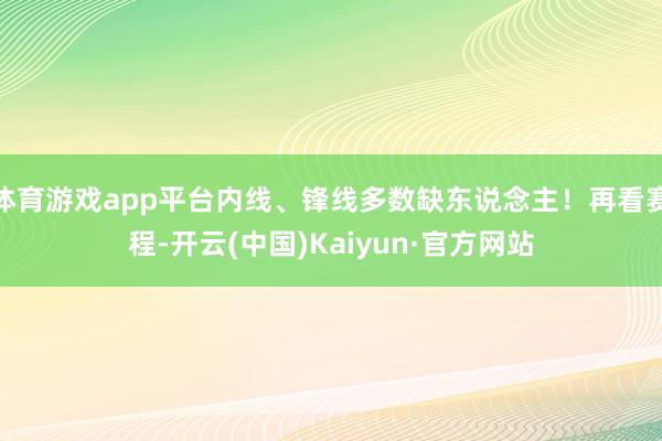 体育游戏app平台内线、锋线多数缺东说念主！再看赛程-开云(中国)Kaiyun·官方网站