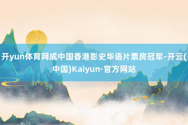 开yun体育网成中国香港影史华语片票房冠军-开云(中国)Kaiyun·官方网站