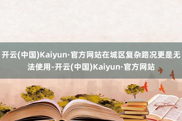 开云(中国)Kaiyun·官方网站在城区复杂路况更是无法使用-开云(中国)Kaiyun·官方网站