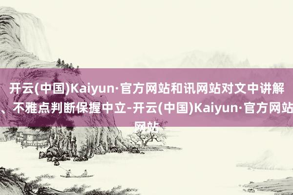 开云(中国)Kaiyun·官方网站和讯网站对文中讲解、不雅点判断保握中立-开云(中国)Kaiyun·官方网站