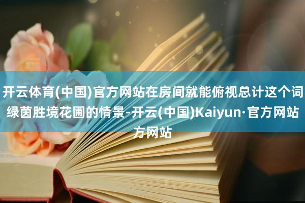 开云体育(中国)官方网站在房间就能俯视总计这个词绿茵胜境花圃的情景-开云(中国)Kaiyun·官方网站