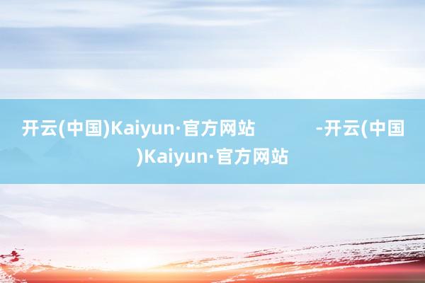 开云(中国)Kaiyun·官方网站            -开云(中国)Kaiyun·官方网站