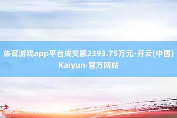 体育游戏app平台成交额2393.75万元-开云(中国)Kaiyun·官方网站