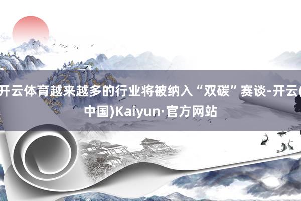 开云体育越来越多的行业将被纳入“双碳”赛谈-开云(中国)Kaiyun·官方网站