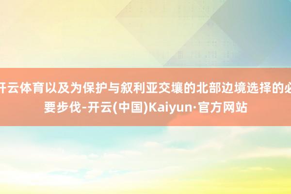 开云体育以及为保护与叙利亚交壤的北部边境选择的必要步伐-开云(中国)Kaiyun·官方网站