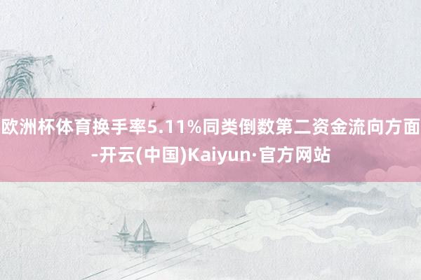 欧洲杯体育换手率5.11%同类倒数第二　　资金流向方面-开云(中国)Kaiyun·官方网站