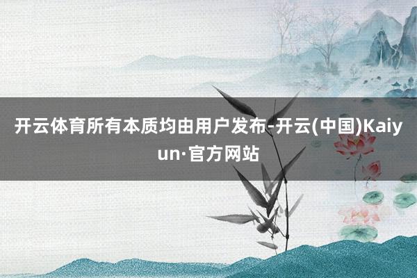 开云体育所有本质均由用户发布-开云(中国)Kaiyun·官方网站