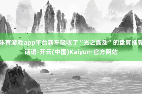 体育游戏app平台新车吸收了“光之震动”的盘算推算话语-开云(中国)Kaiyun·官方网站