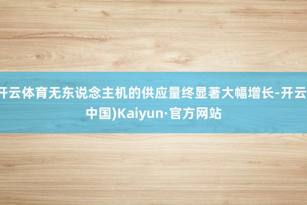 开云体育无东说念主机的供应量终显著大幅增长-开云(中国)Kaiyun·官方网站