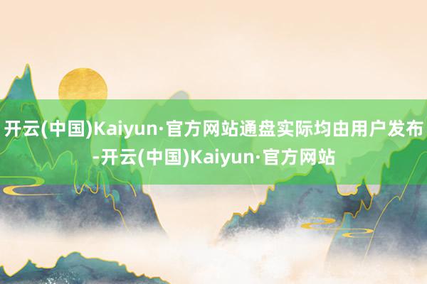 开云(中国)Kaiyun·官方网站通盘实际均由用户发布-开云(中国)Kaiyun·官方网站