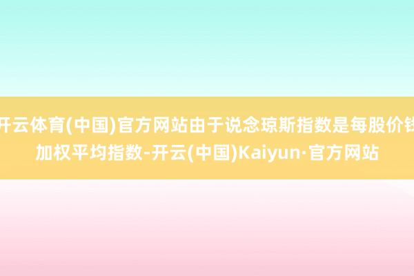 开云体育(中国)官方网站由于说念琼斯指数是每股价钱加权平均指数-开云(中国)Kaiyun·官方网站