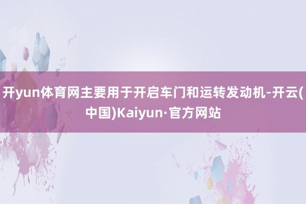 开yun体育网主要用于开启车门和运转发动机-开云(中国)Kaiyun·官方网站