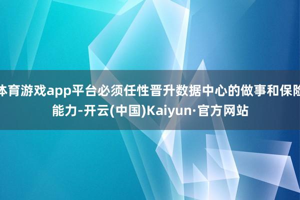 体育游戏app平台必须任性晋升数据中心的做事和保险能力-开云(中国)Kaiyun·官方网站