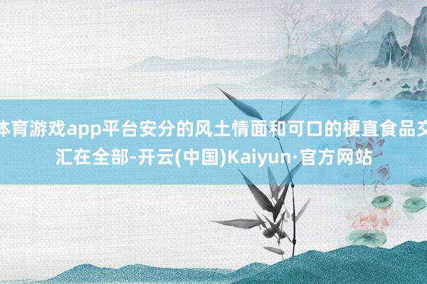 体育游戏app平台安分的风土情面和可口的梗直食品交汇在全部-开云(中国)Kaiyun·官方网站