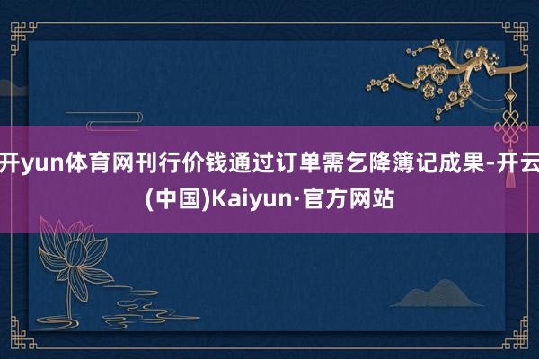 开yun体育网刊行价钱通过订单需乞降簿记成果-开云(中国)Kaiyun·官方网站