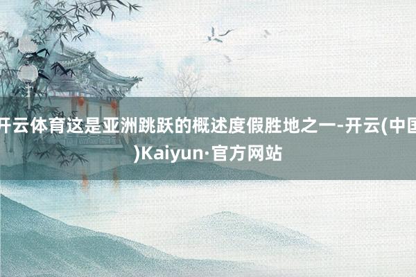 开云体育这是亚洲跳跃的概述度假胜地之一-开云(中国)Kaiyun·官方网站