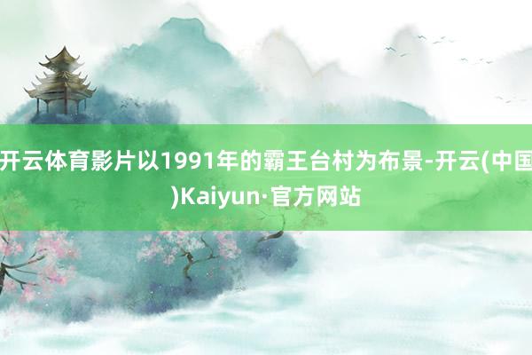 开云体育影片以1991年的霸王台村为布景-开云(中国)Kaiyun·官方网站