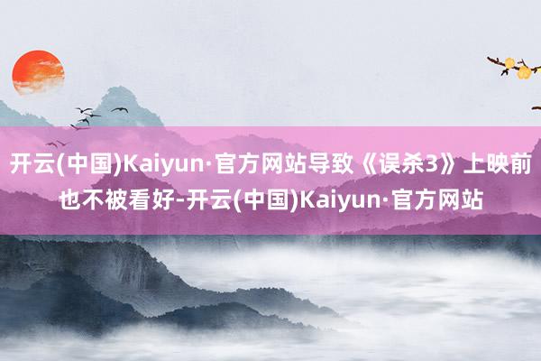 开云(中国)Kaiyun·官方网站导致《误杀3》上映前也不被看好-开云(中国)Kaiyun·官方网站