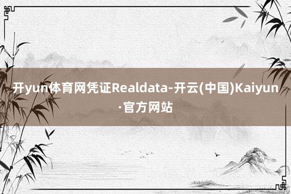 开yun体育网凭证Realdata-开云(中国)Kaiyun·官方网站