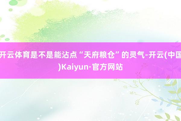 开云体育是不是能沾点“天府粮仓”的灵气-开云(中国)Kaiyun·官方网站