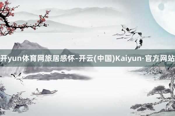 开yun体育网旅居感怀-开云(中国)Kaiyun·官方网站