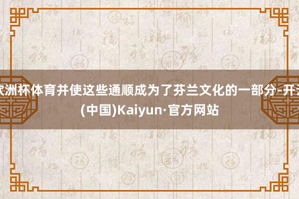 欧洲杯体育并使这些通顺成为了芬兰文化的一部分-开云(中国)Kaiyun·官方网站