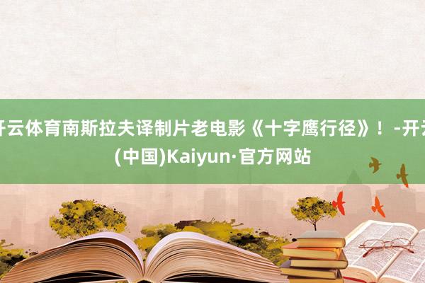 开云体育南斯拉夫译制片老电影《十字鹰行径》！-开云(中国)Kaiyun·官方网站