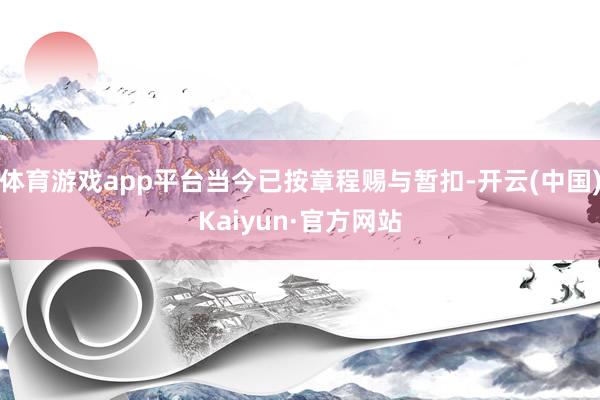 体育游戏app平台当今已按章程赐与暂扣-开云(中国)Kaiyun·官方网站