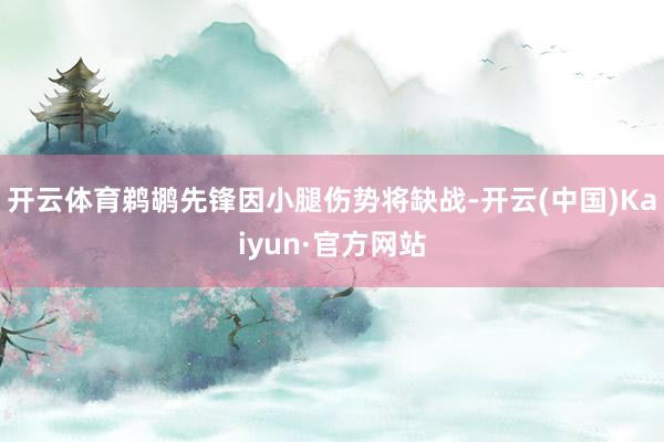 开云体育鹈鹕先锋因小腿伤势将缺战-开云(中国)Kaiyun·