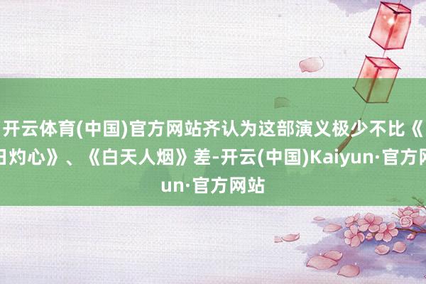 开云体育(中国)官方网站齐认为这部演义极少不比《烈日灼心》、《白天人烟》差-开云(中国)Kaiyun·官方网站