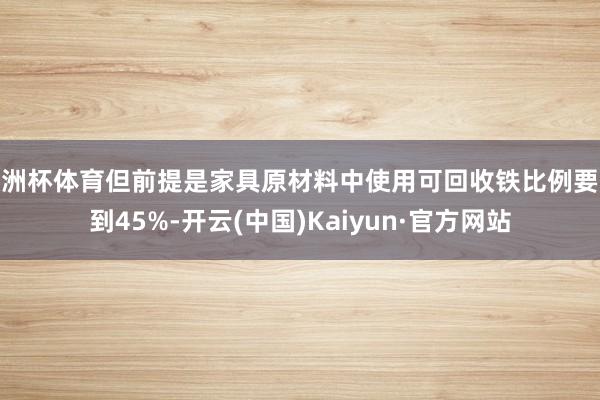 欧洲杯体育但前提是家具原材料中使用可回收铁比例要达到45%-