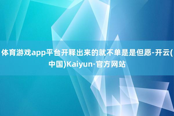 体育游戏app平台开释出来的就不单是是但愿-开云(中国)Ka