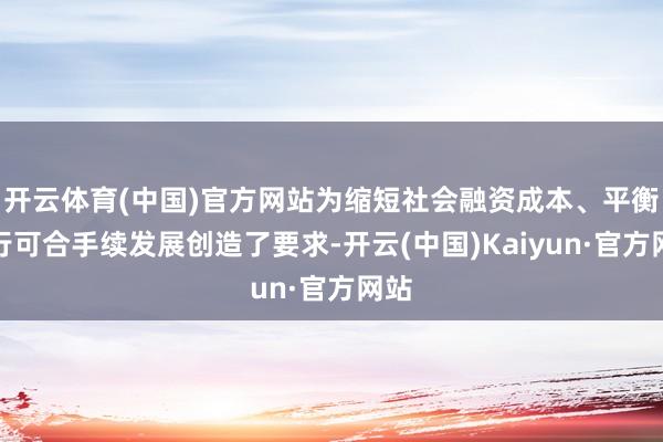 开云体育(中国)官方网站为缩短社会融资成本、平衡银行可合手续