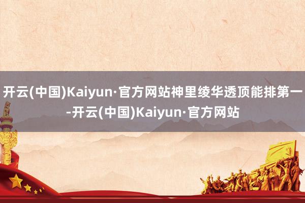 开云(中国)Kaiyun·官方网站神里绫华透顶能排第一-开云