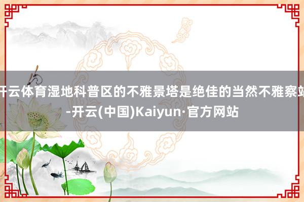 开云体育湿地科普区的不雅景塔是绝佳的当然不雅察站-开云(中国