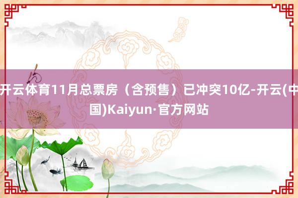 开云体育11月总票房（含预售）已冲突10亿-开云(中国)Ka