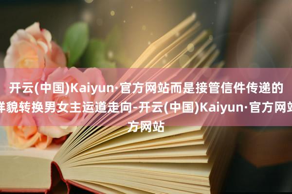 开云(中国)Kaiyun·官方网站而是接管信件传递的样貌转换