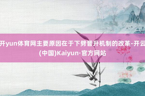 开yun体育网主要原因在于下劈晋升机制的改革-开云(中国)K