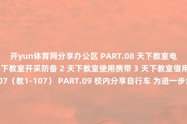 开yun体育网分享办公区 PART.08 天下教室电教服务 可提供服务 1 天下教室开采防备 2 天下教室使用携带 3 天下教室借用 值班处所:崇学楼107(教1-107) PART.09 校内分享自行车 为进一步绵薄师生们的出行 学校已在校园内引入分享单车 PART.10 泊车服务(充电桩) 泊车位置位于北区涌现场西侧 和8号辅导楼西侧 按20%车位比例 树立电动汽车充电桩 全部平直树立到位 共